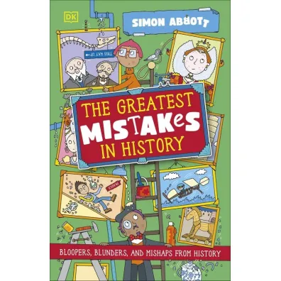 The Greatest Mistakes in History. Bloopers, Blunders, and Other Mishaps from History - Simon Abbott