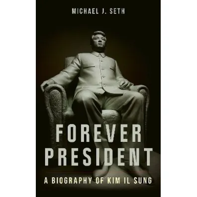 Forever President. A Biography of Kim Il Sung - Seth J Michael