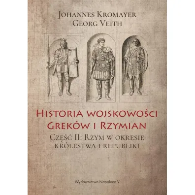 Historia wojskowo�ci Grek�w i Rzymian cz�� II Rzym w okresie kr�lestwa i republiki - Georg Veith, Johannes Kromayer