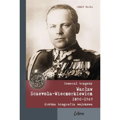 Genera� brygady Wac�aw Scaevola-Wieczorkiewicz - Jerzy Majka