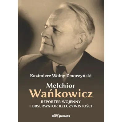 Melchior Wa�kowicz. Reporter wojenny i obserwator rzeczywisto�ci - Kazimierz Wolny-Zmorzy�ski
