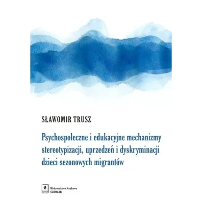 Psychospo�eczne i edukacyjne mechanizmy stereotypizacji, uprzedze� i dyskryminacji dzieci sezonowych migrant�w - S�awomir Trusz