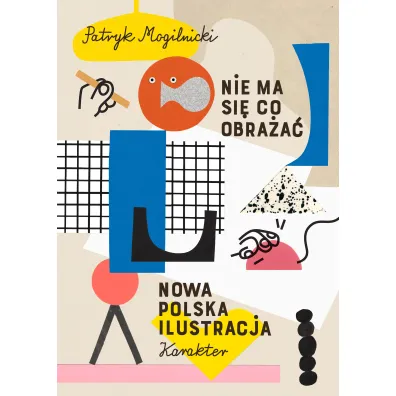 Nie ma si� co obra�a�. Nowa polska ilustracja - Patryk Mogilnicki