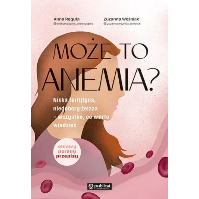 Mo�e to anemia? Niska ferrytyna, niedobory �elaza – wszystko, co warto wiedzie� - Anna  Regu�a, Zuzanna  Wo�niak