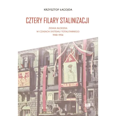 Cztery filary stalinizacji. Ziemia k�odzka w czasach systemu totalitarnego 1948-1956 - Krzysztof  �agojda