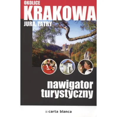 Okolice Krakowa. Jura, Tatry. Nawigator turystyczny