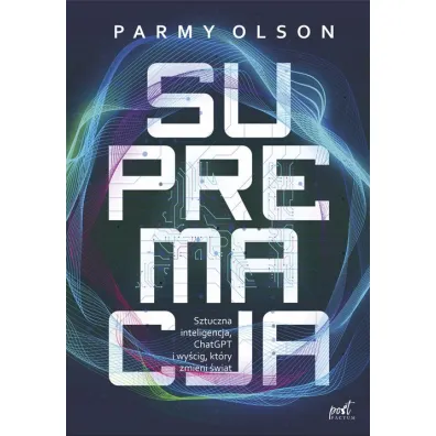 Supremacja. Sztuczna inteligencja, ChatGPT i wy�cig, kt�ry zmieni �wiat - Parmy Olson