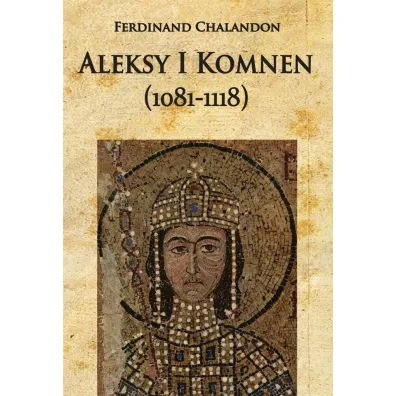 Aleksy I Komnen (1081-1118) - Ferdinand Chalandon