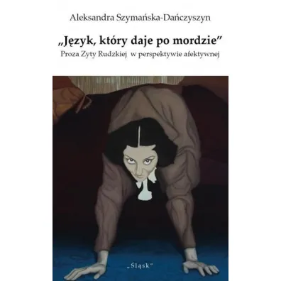 J�zyk kt�ry daje po mordzie. Proza Zyty Rudzkiej w perspektywie afektywnej - Aleksandra  Szyma�ska-Da�czyszyn