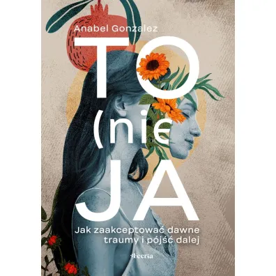 To (nie) ja. Jak zaakceptowa� dawne traumy i p�j�� dalej - Anabel Gonzalez