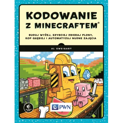 Kodowanie z Minecraftem. Buduj wy�ej, szybciej zbieraj plony, kop g��biej i automatyzuj nudne zaj�ci - Al Sweigart