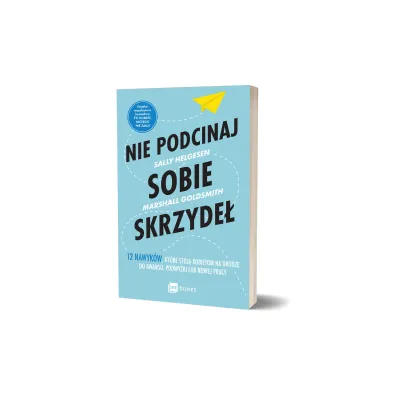 Nie podcinaj sobie skrzyde�. 12 nawyk�w, kt�re stoj� kobietom na drodze do awansu, podwy�ki lub nowej pracy