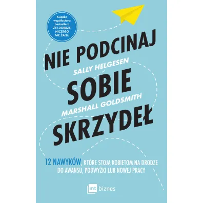 Nie podcinaj sobie skrzyde�. 12 nawyk�w, kt�re stoj� kobietom na drodze do awansu, podwy�ki lub nowej pracy