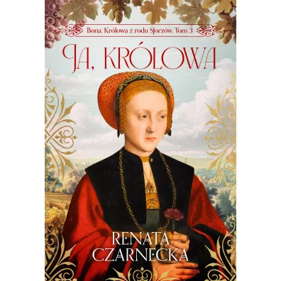 Ja, kr�lowa. Bona. Kr�lowa z rodu Sforz�w. Tom 3 - Renata Czarnecka