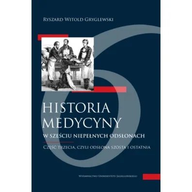 Historia medycyny w sze�ciu niepe�nych ods�onach. Cz�� trzecia, czyli ods�ona sz�sta i ostatnia - Ryszard W. Gryglewski