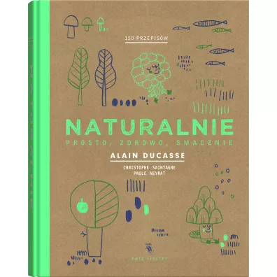 Naturalnie. Prosto, zdrowo, smacznie - Christophe Saintagne, Paule Neyrat, Alain Ducasse