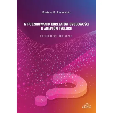 W poszukiwaniu korelat�w osobowo�ci u adept�w teologii. Perspektywa noetyczna - Mariusz G Karbowski