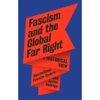 Fascism and the Global Far Right. A Historical View - Maximiliano Fuentes Codera