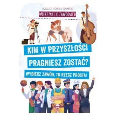 Wierszyki o zawodach. Kim w przysz�o�ci pragniesz zosta�? Wybierz zaw�d, to rzecz prosta! - Agnieszka No�y�ska-Demianiuk