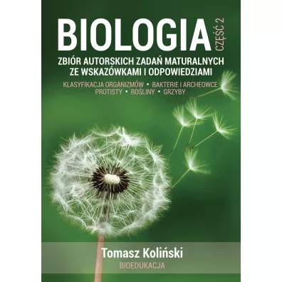 Biologia. Cz�� 2. Zbi�r autorskich zada� maturalnych ze wskaz�wkami i odpowiedziami. Klasyfikacja organizm�w. Bakterie i archeowce. Protisty. Ro�liny. Grzyby. - Tomasz  Koli�ski