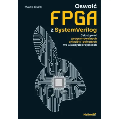 Oswoi� FPGA z SystemVerilog. Jak u�ywa� programowalnych uk�ad�w logicznych we w�asnych projektach - Marta Kozik