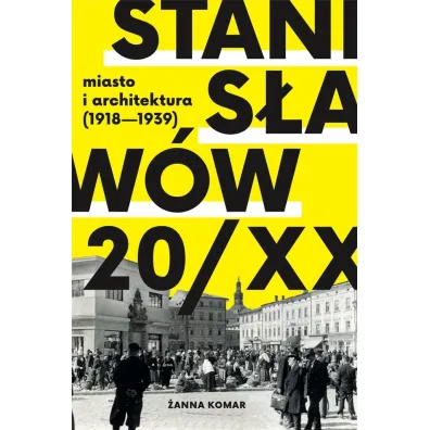 Stanis�aw�w 20/XX miasto i architektura (1918 - 1939) - �anna Komar
