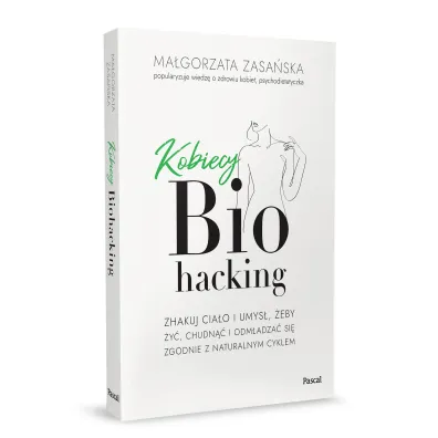 Kobiecy biohacking. Zhakuj cia�o i umys�, �eby �y�, chudn�� i odm�adza� si� zgodnie z naturalnym cyklem