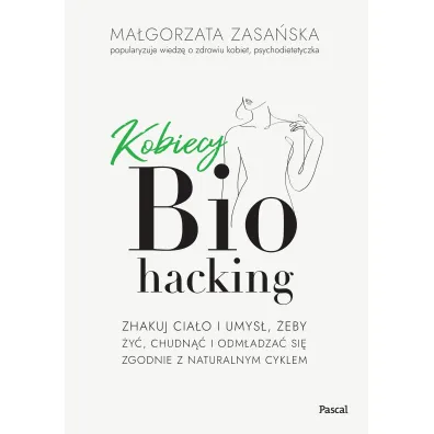 Kobiecy biohacking. Zhakuj cia�o i umys�, �eby �y�, chudn�� i odm�adza� si� zgodnie z naturalnym cyklem