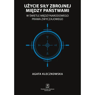 U�ycie si�y zbrojnej mi�dzy pa�stwami w �wietle mi�dzynarodowego prawa zwyczajowego - Agata  Kleczkowska