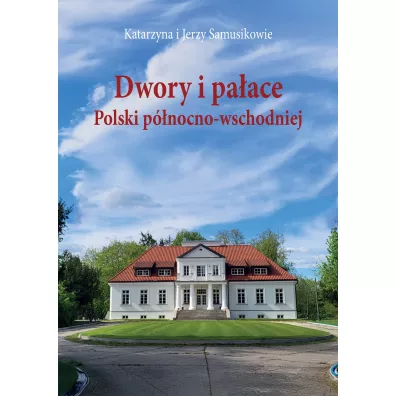 Dwory i pa�ace Polski p�nocno-wschodniej - Jerzy Samusik, Katarzyna Samusik