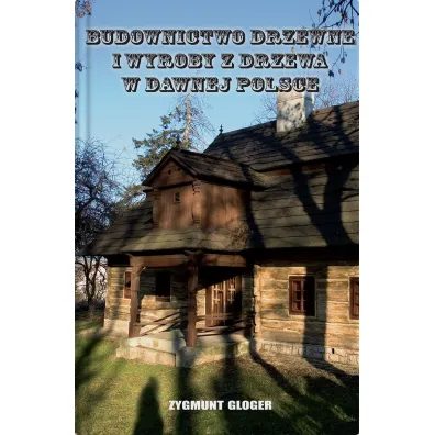 Budownictwo drzewne i wyroby z drzewa w dawnej Polsce - Zygmunt Gloger