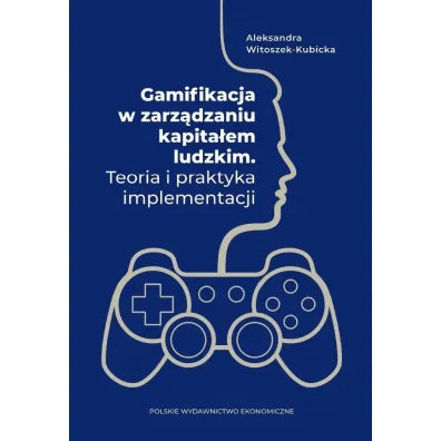 Gamifikacja w zarz�dzaniu kapita�em ludzkim. Teoria i praktyka implementacji - Aleksandra Witoszek-Kubicka