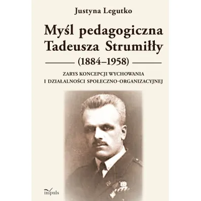 My�l pedagogiczna Tadeusza Strumi��y (1884&ndash;1958) Zarys koncepcji wychowania i dzia�alno�ci spo�eczno-organizacyjnej - Justyna  Legutko