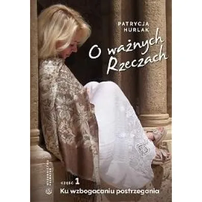Ku wzbogaceniu postrzegania. O wa�nych Rzeczach. Cz�� 1 - Patrycja Hurlak