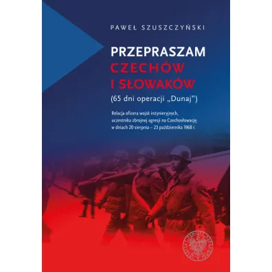 Przepraszam Czech�w i S�owak�w. 65 dni Operacji Dunaj - Pawe�  Szuszczy�ski