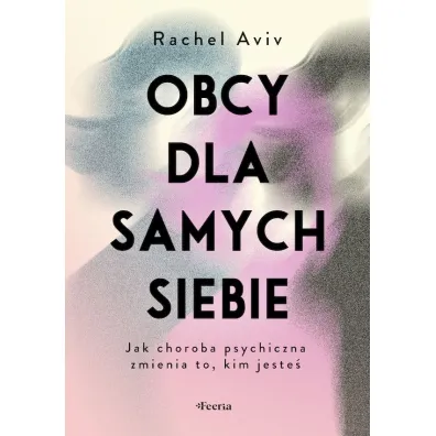 Obcy dla samych siebie Jak choroba psychiczna zmienia to kim jeste� - Rachel Aviv