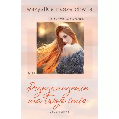 Przeznaczenie ma twoje imi�. Wszystkie nasze chwile. Tom 3 - Katarzyna Grabowska