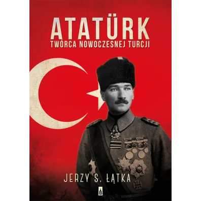 Atat�rk. Tw�rca nowoczesnej Turcji - Jerzy S. ��tka, Jerzy ��tka