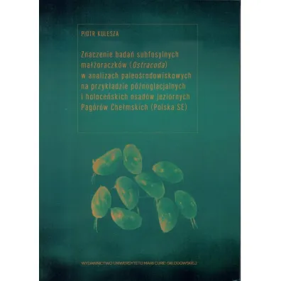 Znaczenie bada� subfosylnych ma��oraczk�w (Ostracoda) w analizach paleo�rodowiskowych na przyk�adzie p�noglacjalnych i holoce�skich osad�w jeziornych Pag�r�w Che�mskich (Polska SE) - Piotr Kulesza