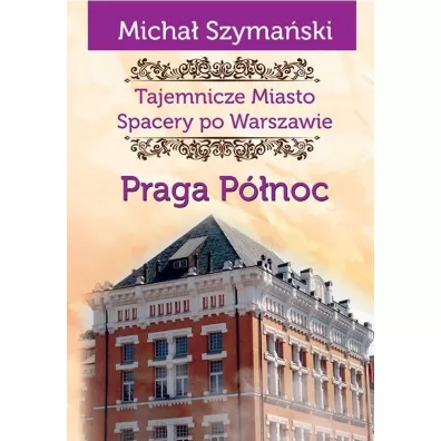 Tajemnicze miasto. Spacer po Warszawie Tom 5. Praga P�noc - Micha� Szyma�ski
