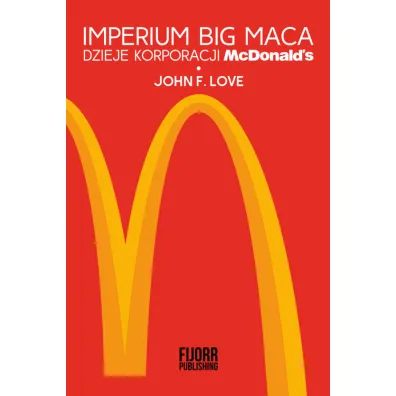 Imperium Big Maca. Dzieje korporacji McDonalds - Love F. John