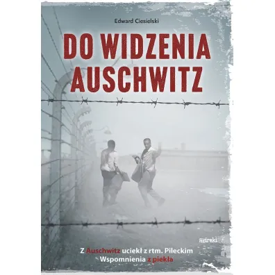 Do widzenia, Auschwitz. Z Auschwitz uciek� z rtm.Pileckim. Wspomnienia z piek�a - Edward Ciesielski