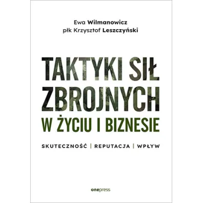 Taktyki si� zbrojnych w �yciu i biznesie. Skuteczno�� - reputacja - wp�yw - Krzysztof Leszczy�ski, Ewa Wilmanowicz