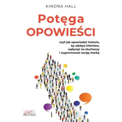 Pot�ga opowie�ci. Czyli jak opowiada� historie, by zdoby� klient�w, wp�yn�� na s�uchaczy i wypromowa� swoj� mark� - Kindra Hall