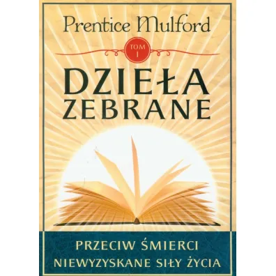 Dzie�a zebrane. Tom 1. Przeciw �mierci. Niewyzyskane si�y �ycia - Prentice Mulford