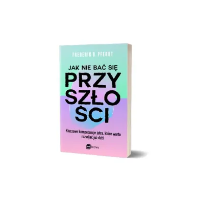 Jak nie ba� si� przysz�o�ci. Kluczowe kompetencje jutra, kt�re warto rozwija� ju� dzi�