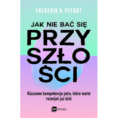 Jak nie ba� si� przysz�o�ci. Kluczowe kompetencje jutra, kt�re warto rozwija� ju� dzi�