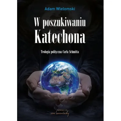 W poszukiwaniu Katechona. Teologia polityczna Carla Schmitta - Adam Wielomski