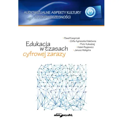 Edukacja w czasach cyfrowej zarazy - Adam Regiewicz, Janusz Walig�ra, Piotr Ko�odziej, Zofia Agnieszka K�ak�wna, Pawe� Kasprzak