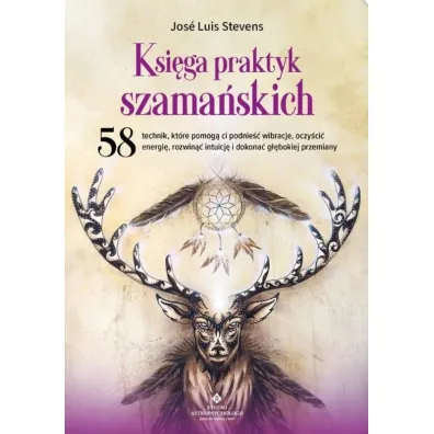 Ksi�ga praktyk szama�skich. 58 technik, kt�re pomog� ci podnie�� wibracje, oczy�ci� energi�, rozwin�� intuicj� i dokona� g��bokiej przemiany - Stevens Jos� Luis